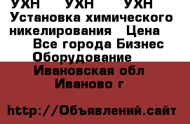 УХН-50, УХН-150, УХН-250 Установка химического никелирования › Цена ­ 111 - Все города Бизнес » Оборудование   . Ивановская обл.,Иваново г.